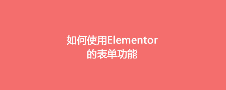 如何使用Elementor的联系表单功能;